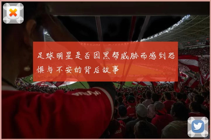 足球明星是否因黑帮威胁而感到恐惧与不安的背后故事