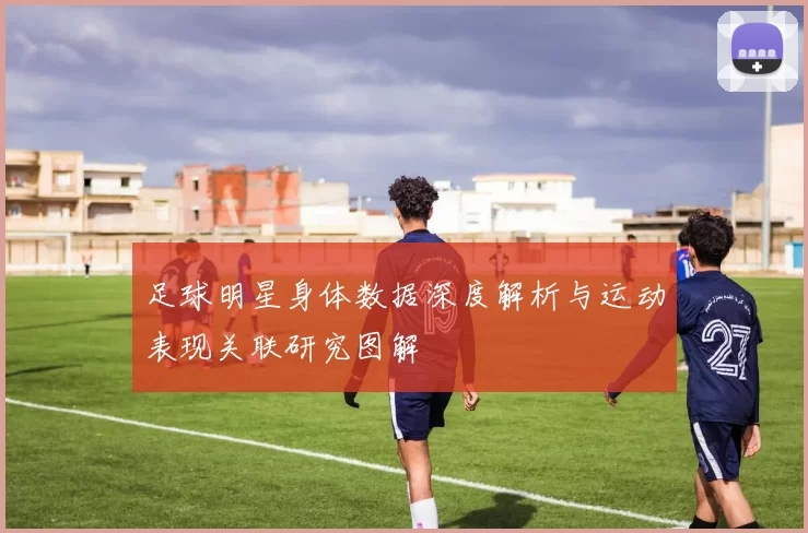 足球明星身体数据深度解析与运动表现关联研究图解