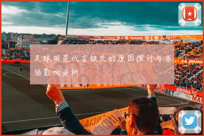 足球明星代言缺失的原因探讨与市场影响分析