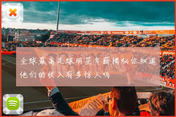 全球最高足球明星年薪揭秘你知道他们的收入有多惊人吗
