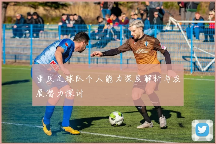 重庆足球队个人能力深度解析与发展潜力探讨